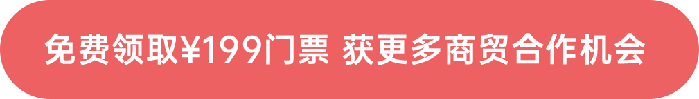 免費(fèi)領(lǐng)取￥199門票 獲更多商貿(mào)合作機(jī)會(huì)